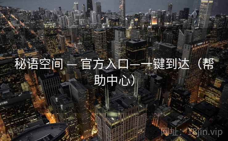秘语空间 — 官方入口—一键到达（帮助中心）