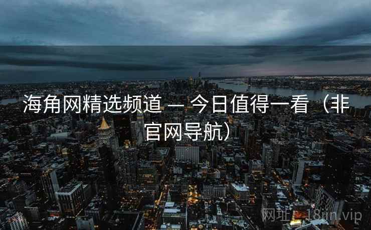 海角网精选频道 — 今日值得一看（非官网导航）