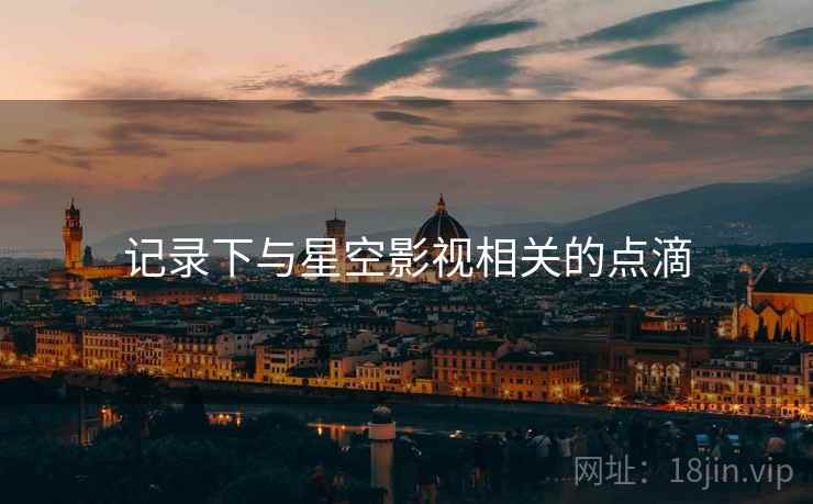 记录下与星空影视相关的点滴