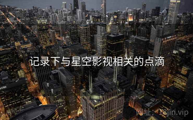 记录下与星空影视相关的点滴
