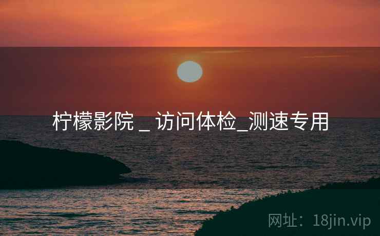 柠檬影院 _ 访问体检_测速专用