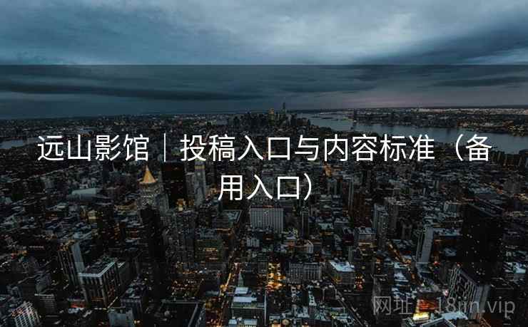 远山影馆｜投稿入口与内容标准（备用入口）