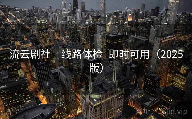 流云剧社 _ 线路体检_即时可用（2025版）