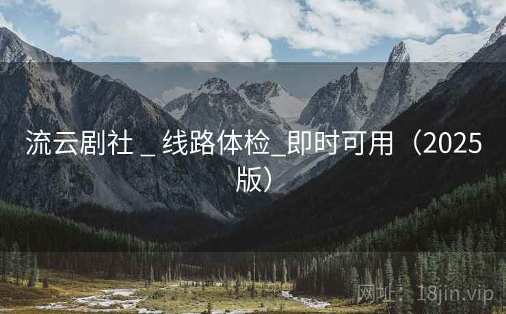 流云剧社 _ 线路体检_即时可用（2025版）