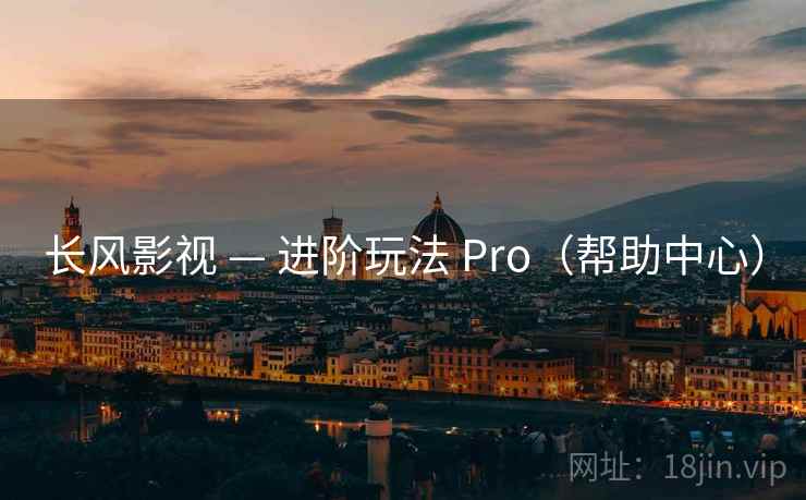 长风影视 — 进阶玩法 Pro（帮助中心）