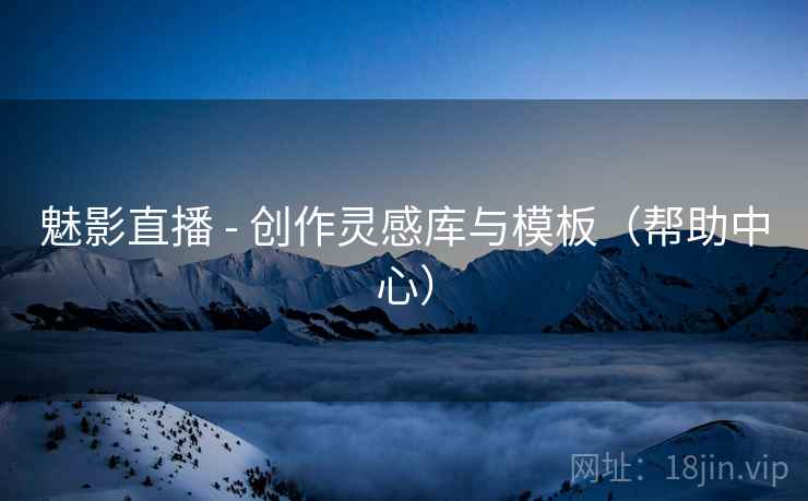 魅影直播 - 创作灵感库与模板（帮助中心）