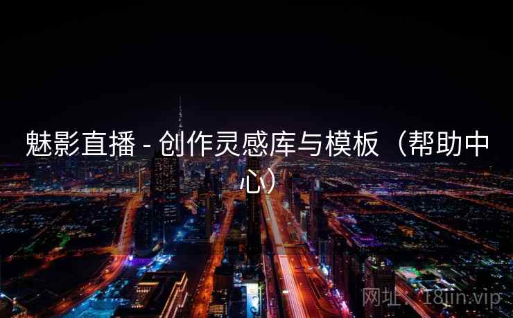 魅影直播 - 创作灵感库与模板（帮助中心）