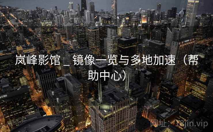 岚峰影馆 _ 镜像一览与多地加速（帮助中心）