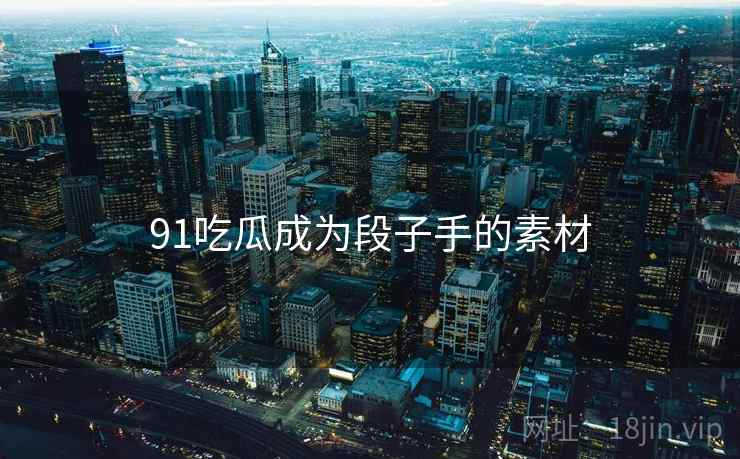 91吃瓜成为段子手的素材
