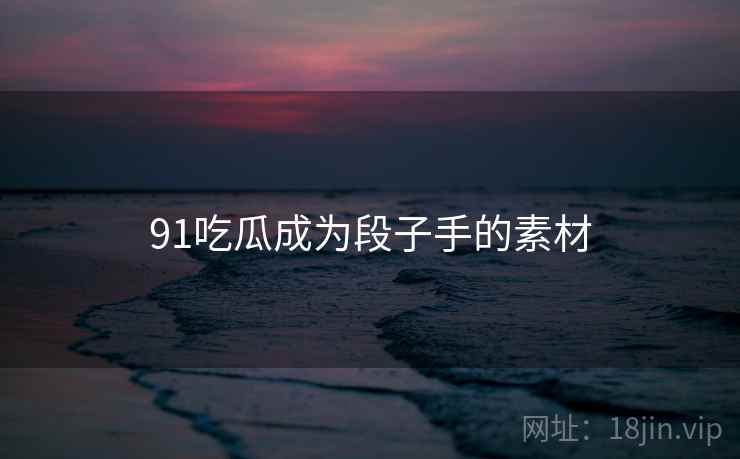 91吃瓜成为段子手的素材