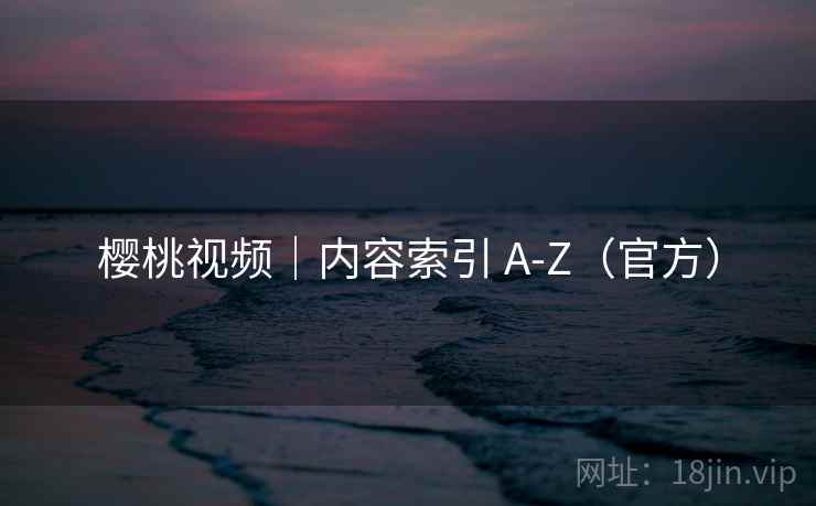 樱桃视频｜内容索引 A-Z（官方）