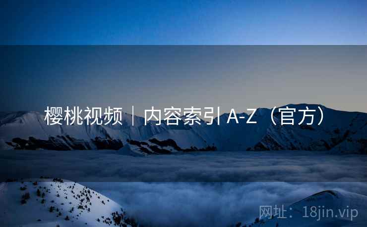 樱桃视频｜内容索引 A-Z（官方）