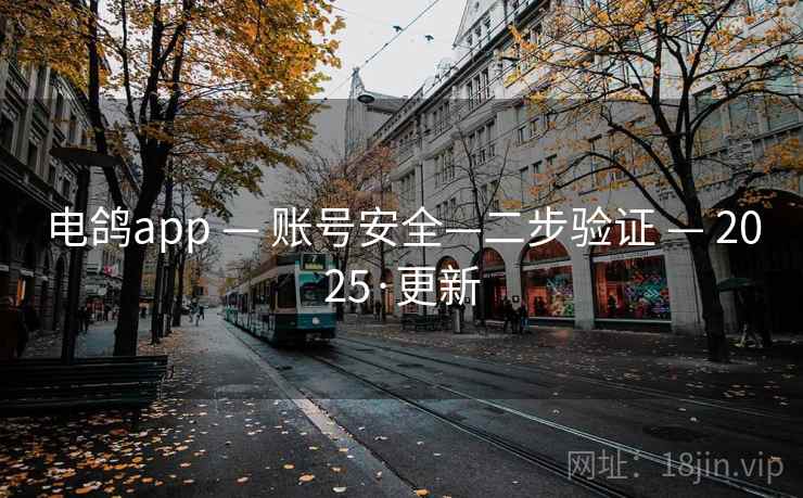 电鸽app — 账号安全—二步验证 — 2025·更新 电鸽app — 账号安全—二步验证 — 2025·更新