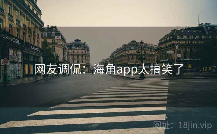 网友调侃：海角app太搞笑了