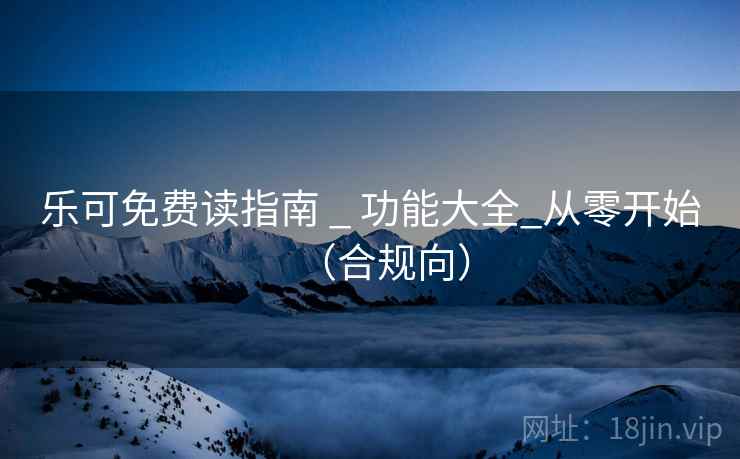 乐可免费读指南 _ 功能大全_从零开始（合规向）