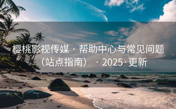 樱桃影视传媒 · 帮助中心与常见问题(站点指南) · 2025·更新 樱桃影视传媒 · 帮助中心与常见问题(站点指南) · 2025·更新