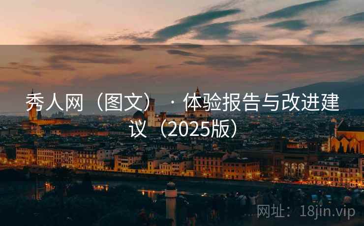 秀人网（图文） · 体验报告与改进建议（2025版）