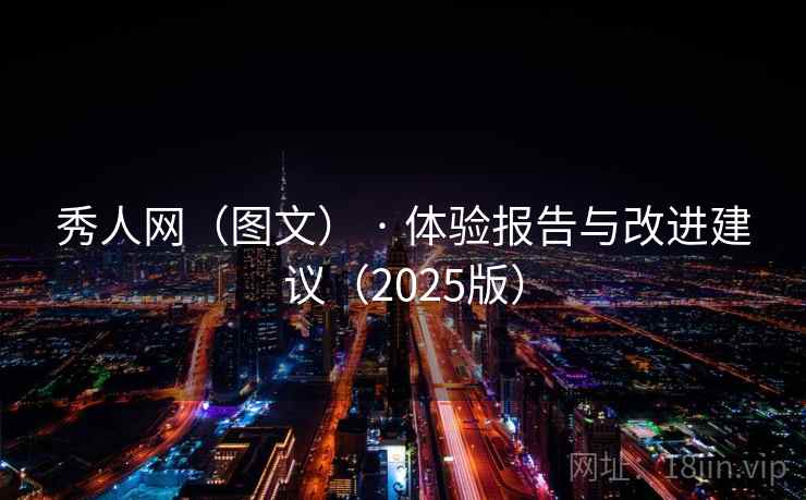 秀人网（图文） · 体验报告与改进建议（2025版）