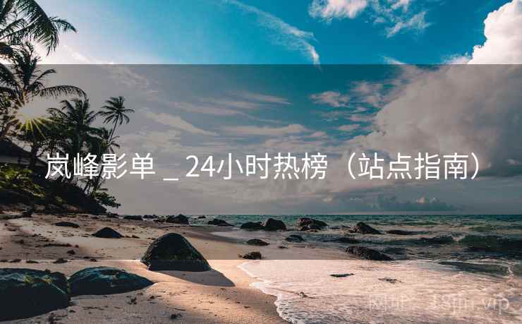 岚峰影单 _ 24小时热榜（站点指南）