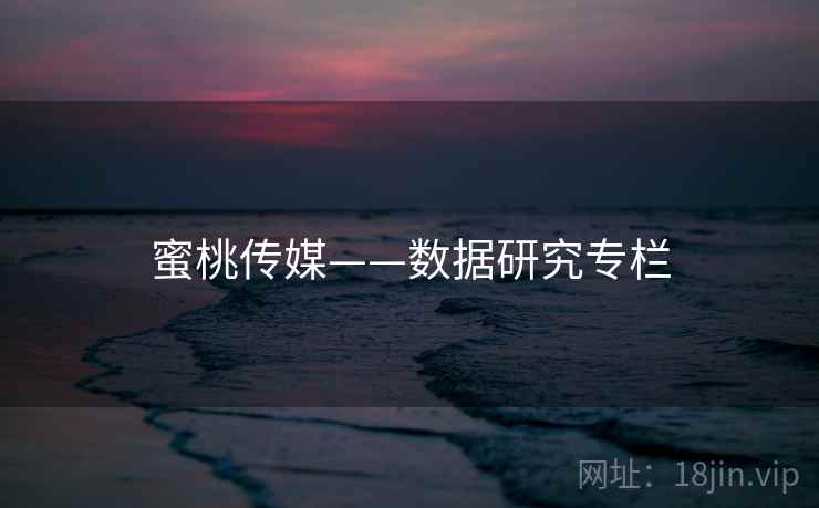 蜜桃传媒——数据研究专栏