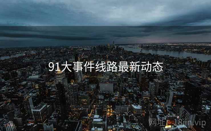 91大事件线路最新动态