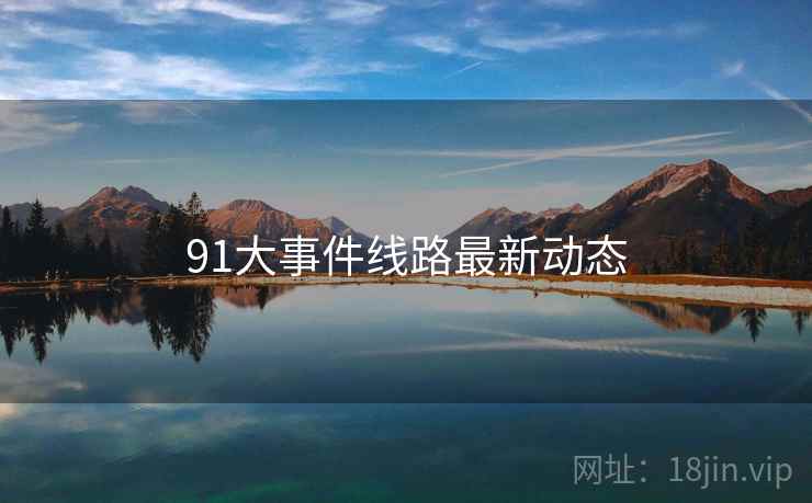 91大事件线路最新动态