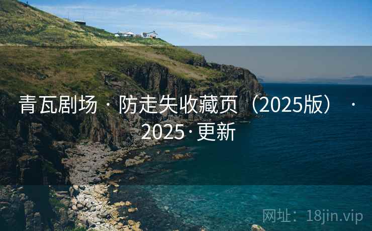 青瓦剧场 · 防走失收藏页(2025版) · 2025·更新 青瓦剧场 · 防走失收藏页(2025版) · 2025·更新