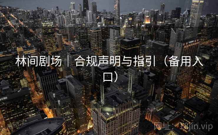 林间剧场|合规声明与指引(备用入口) 林间剧场|合规声明与指引(备用入口)