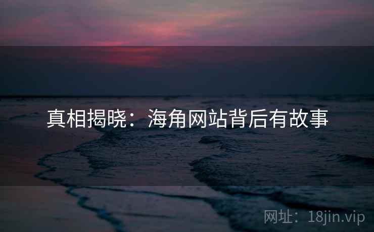 真相揭晓:海角网站背后有故事 真相揭晓:海角网站背后有故事
