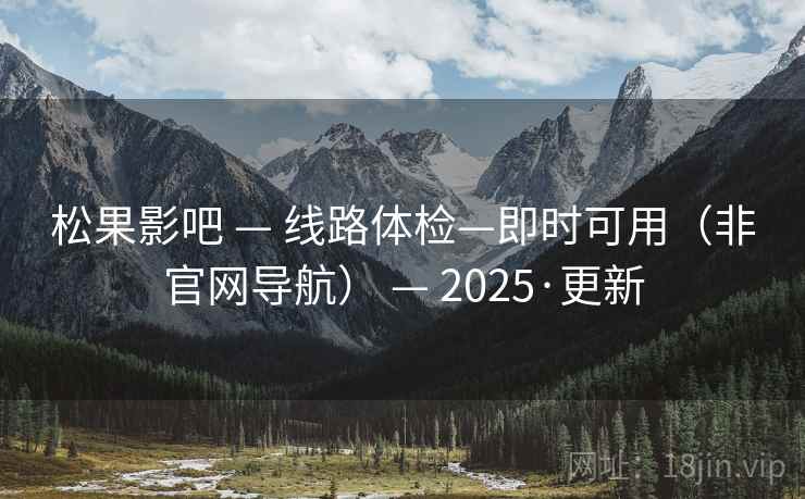 松果影吧 — 线路体检—即时可用（非官网导航） — 2025·更新