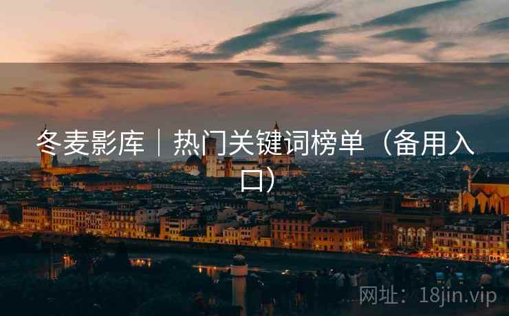 冬麦影库|热门关键词榜单(备用入口) 冬麦影库|热门关键词榜单(备用入口)