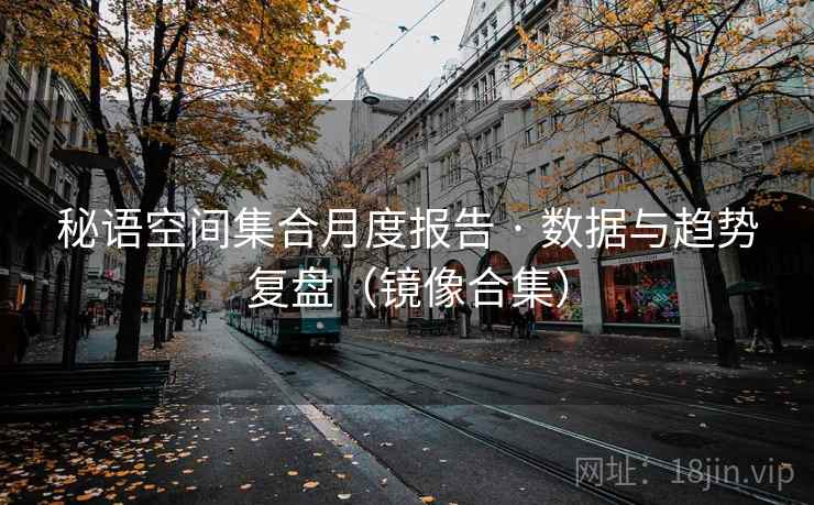 秘语空间集合月度报告 · 数据与趋势复盘（镜像合集）