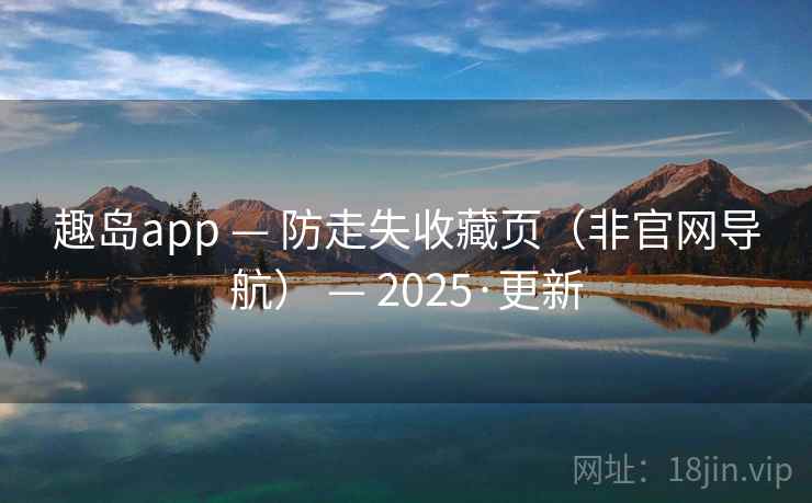 趣岛app — 防走失收藏页（非官网导航） — 2025·更新