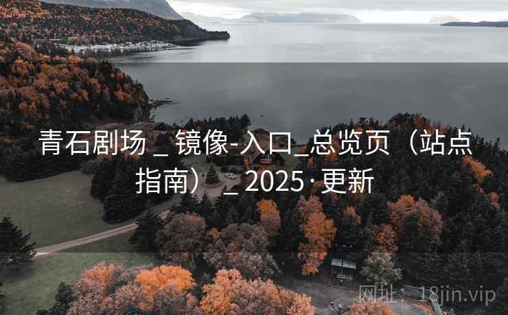 青石剧场 _ 镜像-入口_总览页（站点指南） _ 2025·更新