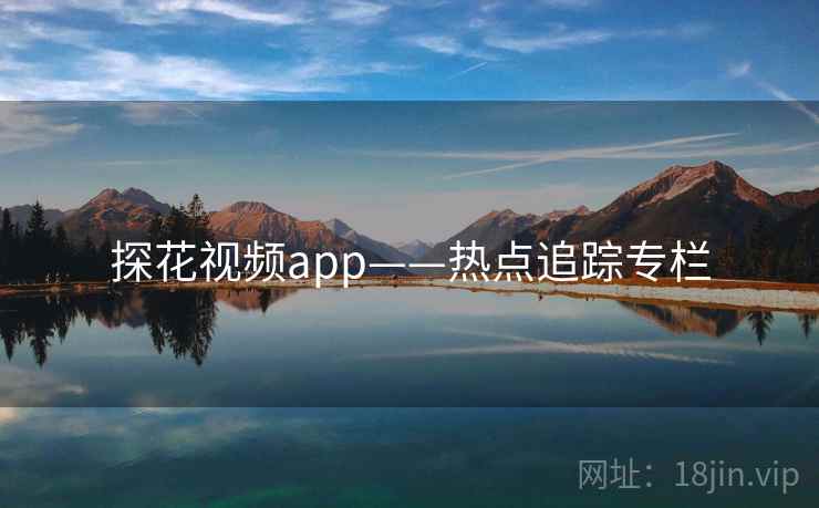 探花视频app——热点追踪专栏
