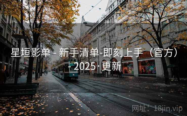 星垣影单 - 新手清单-即刻上手（官方） - 2025·更新