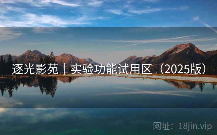 逐光影苑｜实验功能试用区（2025版）