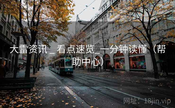 大雷资讯 _ 看点速览_一分钟读懂（帮助中心）