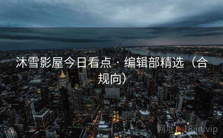 沐雪影屋今日看点 · 编辑部精选（合规向）
