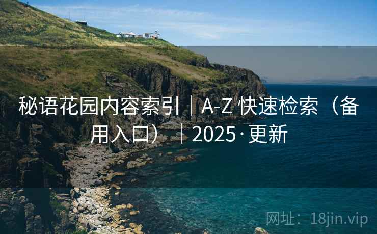 秘语花园内容索引｜A-Z 快速检索（备用入口）｜2025·更新