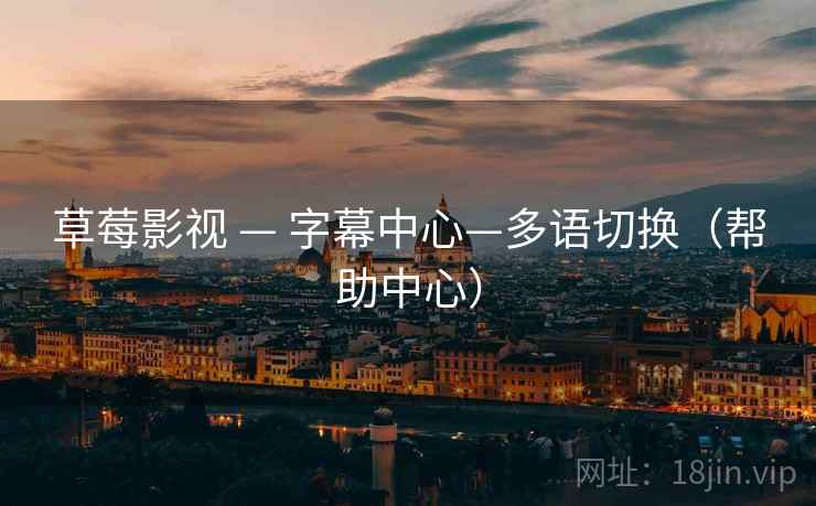 草莓影视 — 字幕中心—多语切换(帮助中心) 草莓影视 — 字幕中心—多语切换(帮助中心)