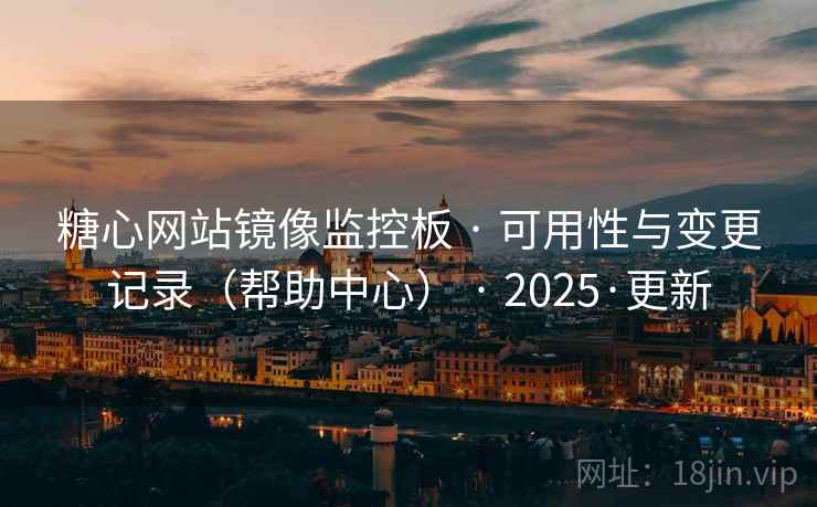 糖心网站镜像监控板 · 可用性与变更记录（帮助中心） · 2025·更新