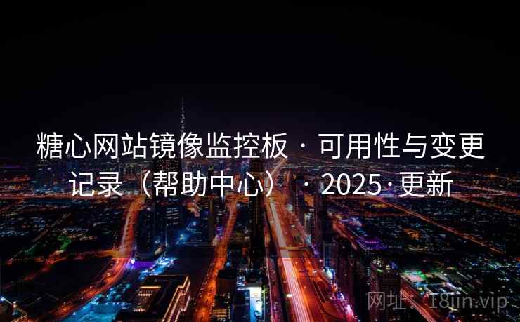 糖心网站镜像监控板 · 可用性与变更记录（帮助中心） · 2025·更新